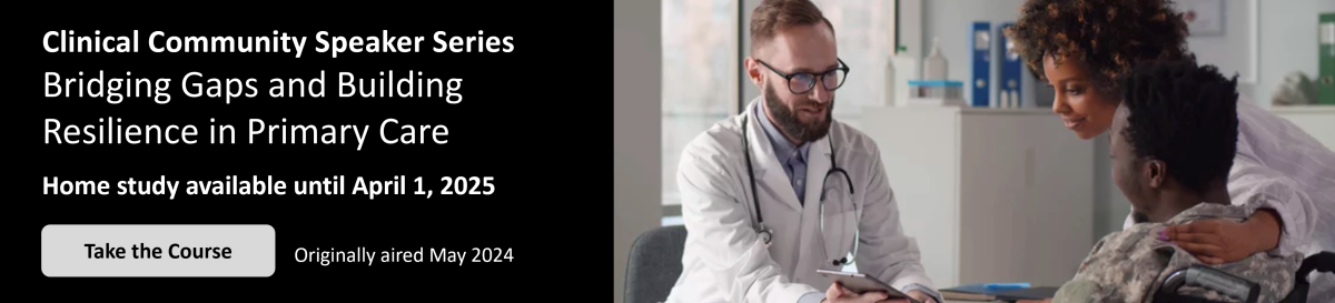Clinical Community Speaker Series; Bridging Gaps and Building Resilience in Primary Care; Home study available until April 1, 2025; Originally aired May 2024